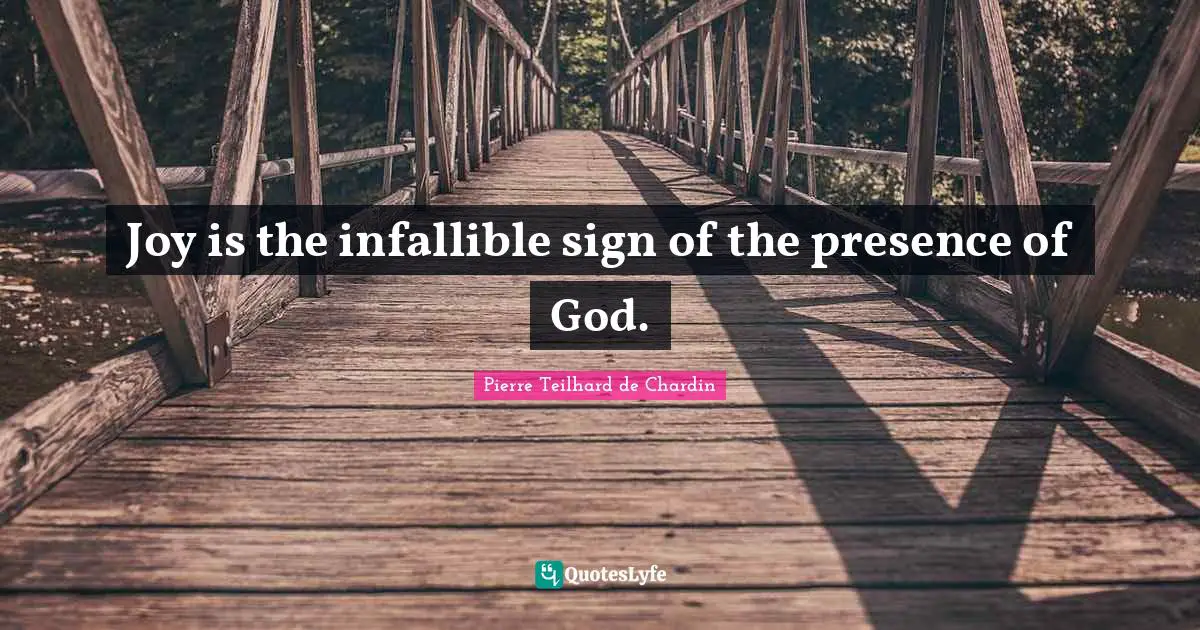 Joy is the infallible sign of the presence of God.