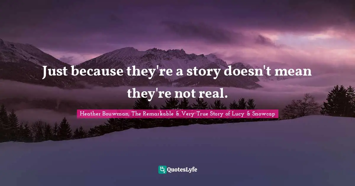 Just because they're a story doesn't mean they're not real.