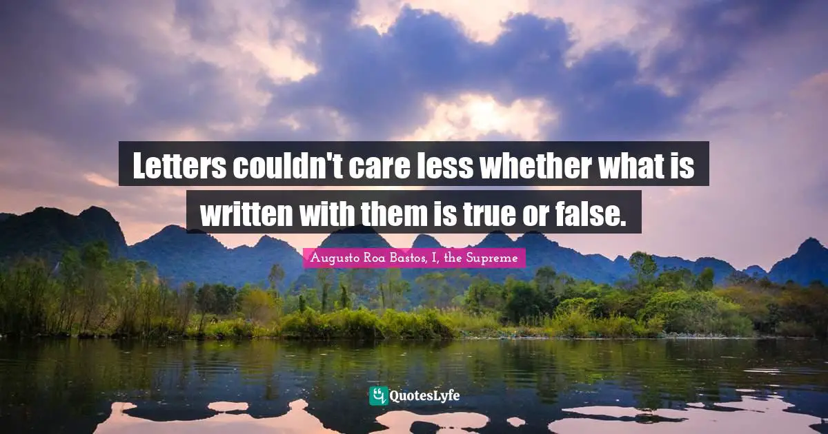 Augusto Roa Bastos Quotes: "Letters couldn't care less whether what is written with them is true or false."