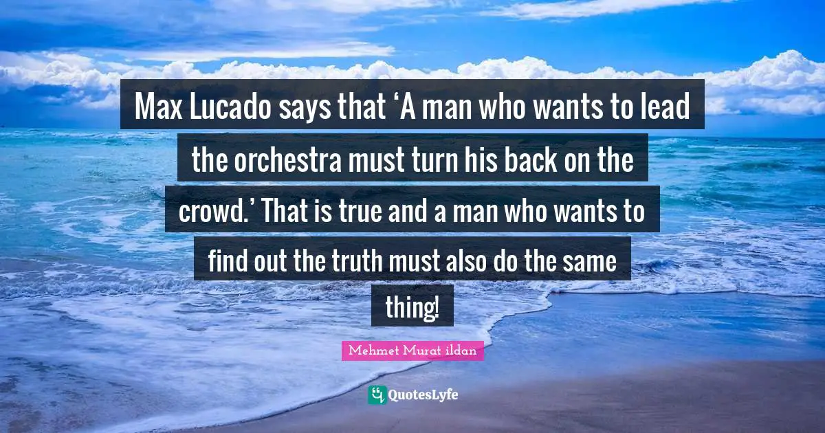 Max Lucado says that ‘A man who wants to lead the orchestra must turn his back on the crowd.’ That is true and a man who wants to find out the truth must also do the same thing!