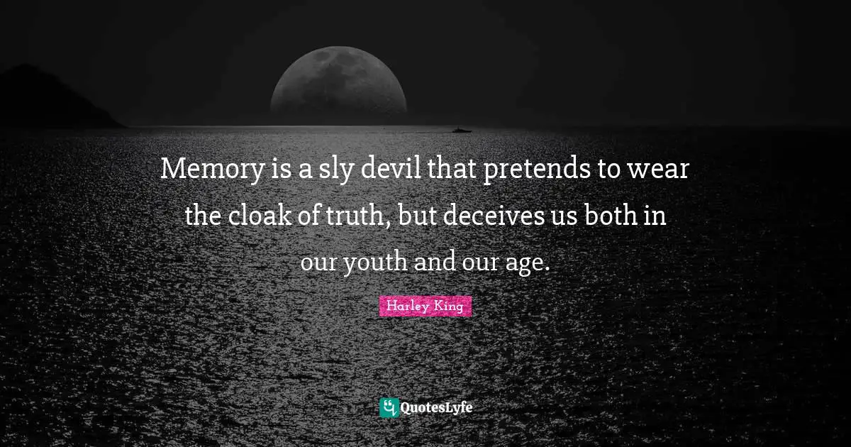 Memory is a sly devil that pretends to wear the cloak of truth, but deceives us both in our youth and our age.