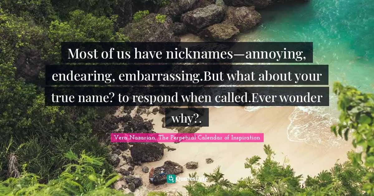 Naming Quotes: "Most of us have nicknames—annoying, endearing, embarrassing.But what about your true name? to respond when called.Ever wonder why?."