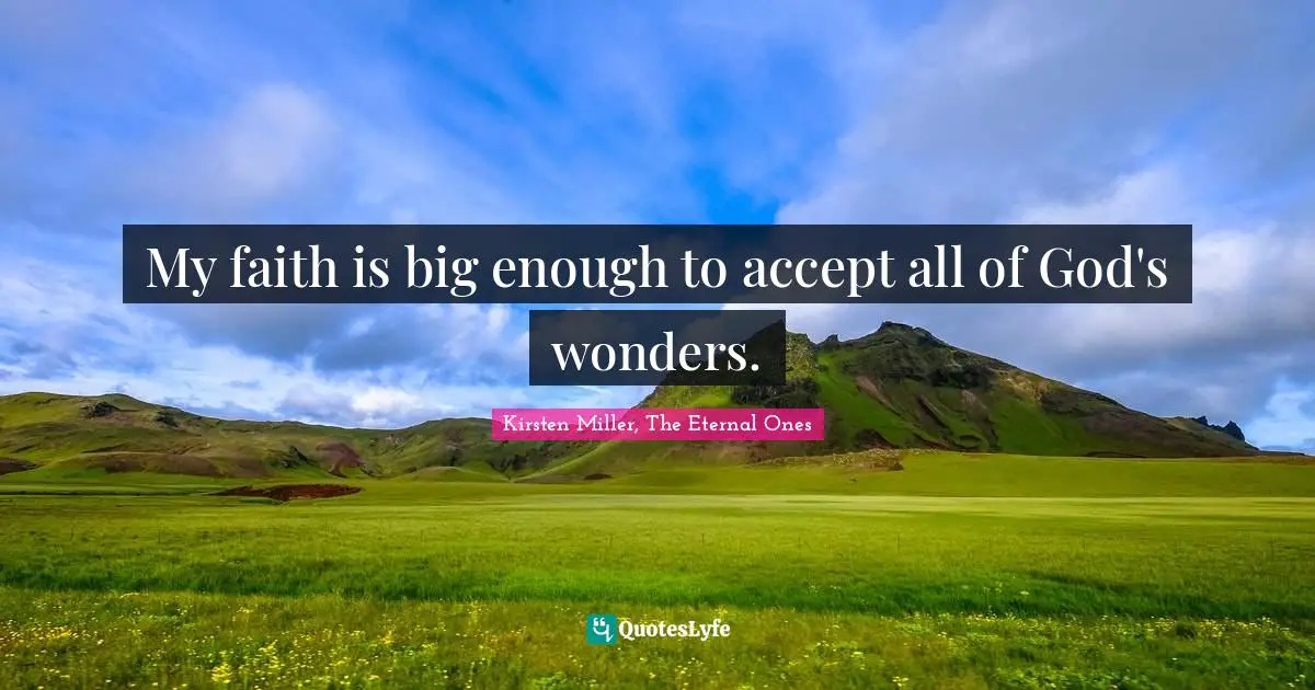 My faith is big enough to accept all of God's wonders.