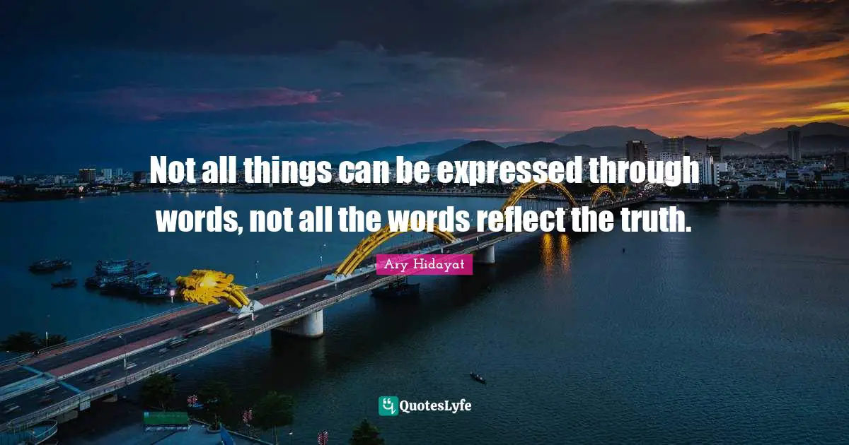 Not all things can be expressed through words, not all the words reflect the truth.