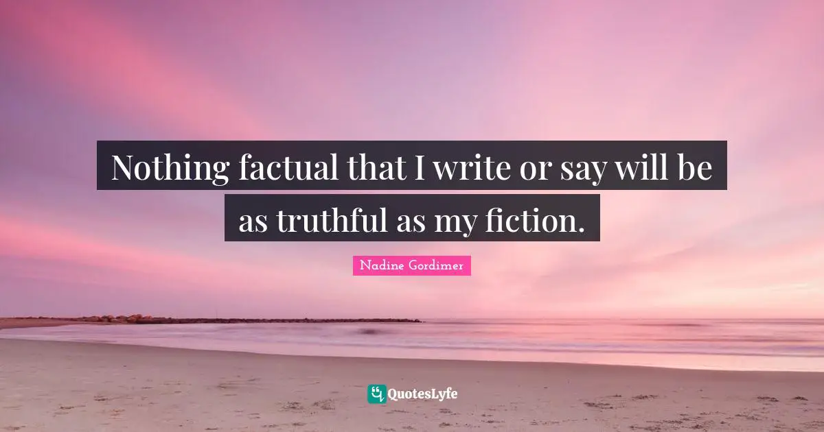 Nothing factual that I write or say will be as truthful as my fiction.