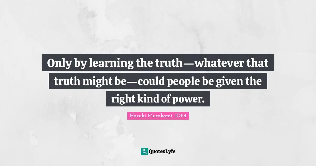 Haruki Murakami, 1Q84 Quotes: "Only by learning the truth—whatever that truth might be—could people be given the right kind of power."