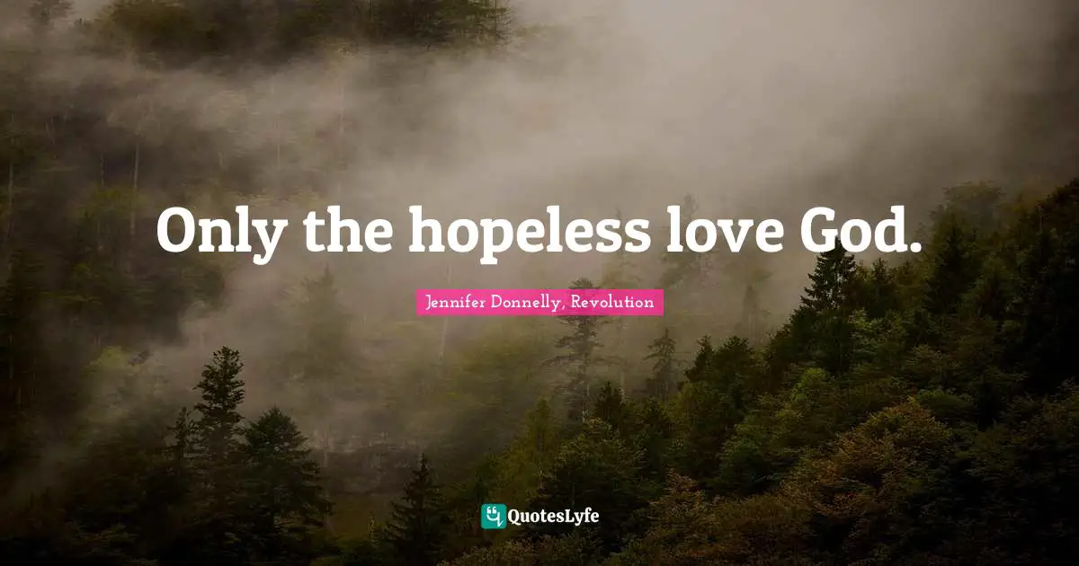 Jennifer Donnelly Quotes: "Only the hopeless love God."