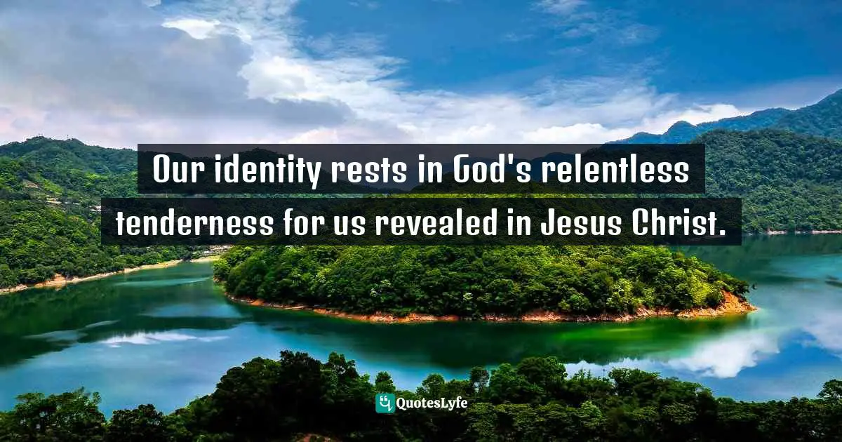 Identity Quotes: "Our identity rests in God's relentless tenderness for us revealed in Jesus Christ."