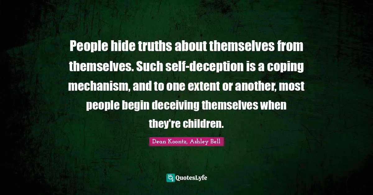 People hide truths about themselves from themselves. Such self-deception is a coping mechanism, and to one extent or another, most people begin deceiving themselves when they're children.
