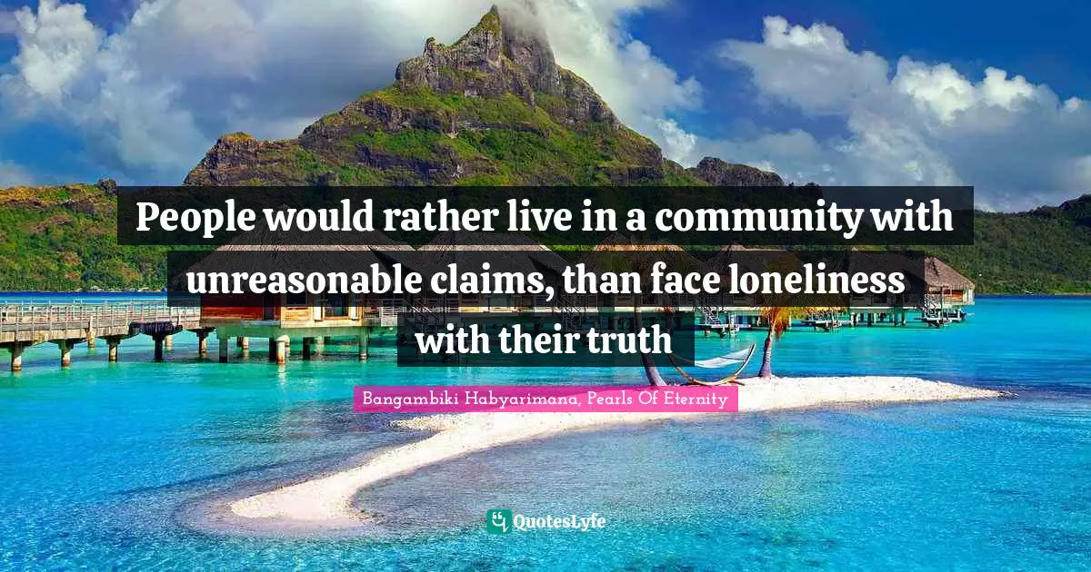 Bangambiki Habyarimana, Pearls Of Eternity Quotes: People would rather live in a community with unreasonable claims, than face loneliness with their truth