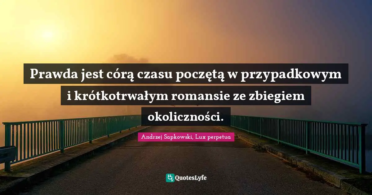 Andrzej Sapkowski Quotes: "Prawda jest córą czasu poczętą w przypadkowym i krótkotrwałym romansie ze zbiegiem okoliczności."