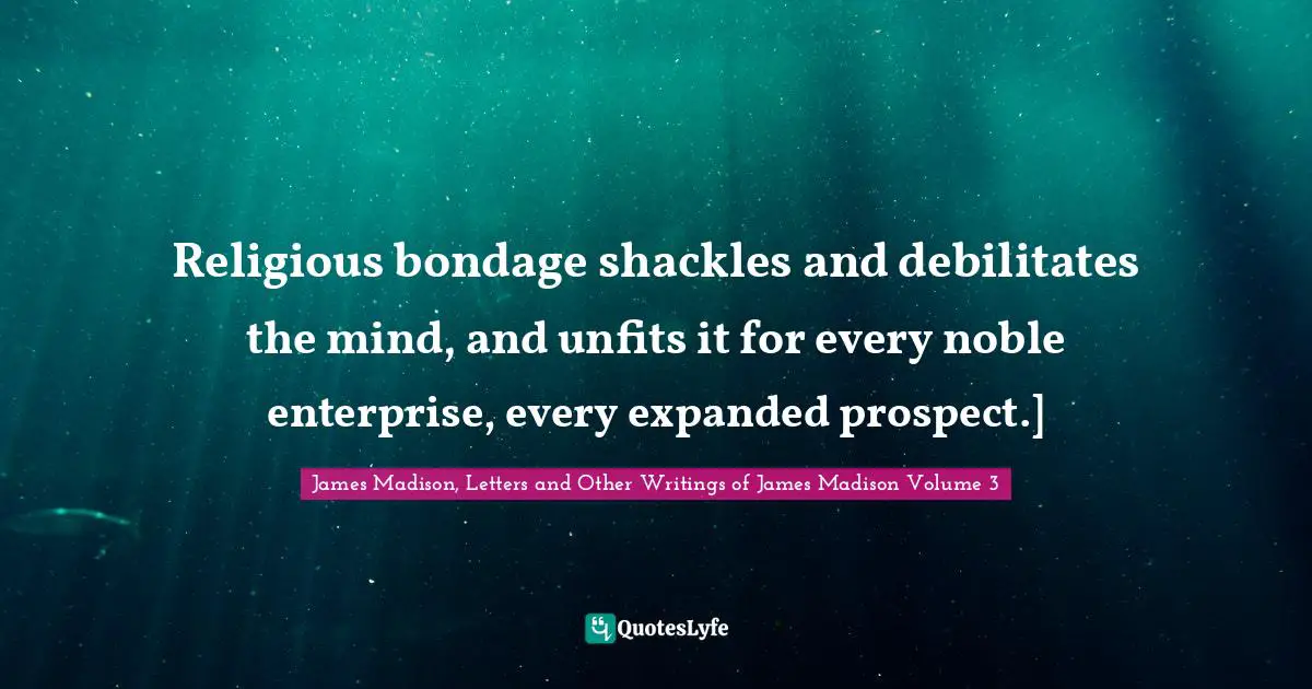 Religious bondage shackles and debilitates the mind, and unfits it for every noble enterprise, every expanded prospect.]