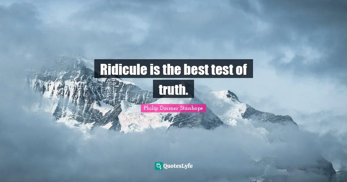 Ridicule is the best test of truth.