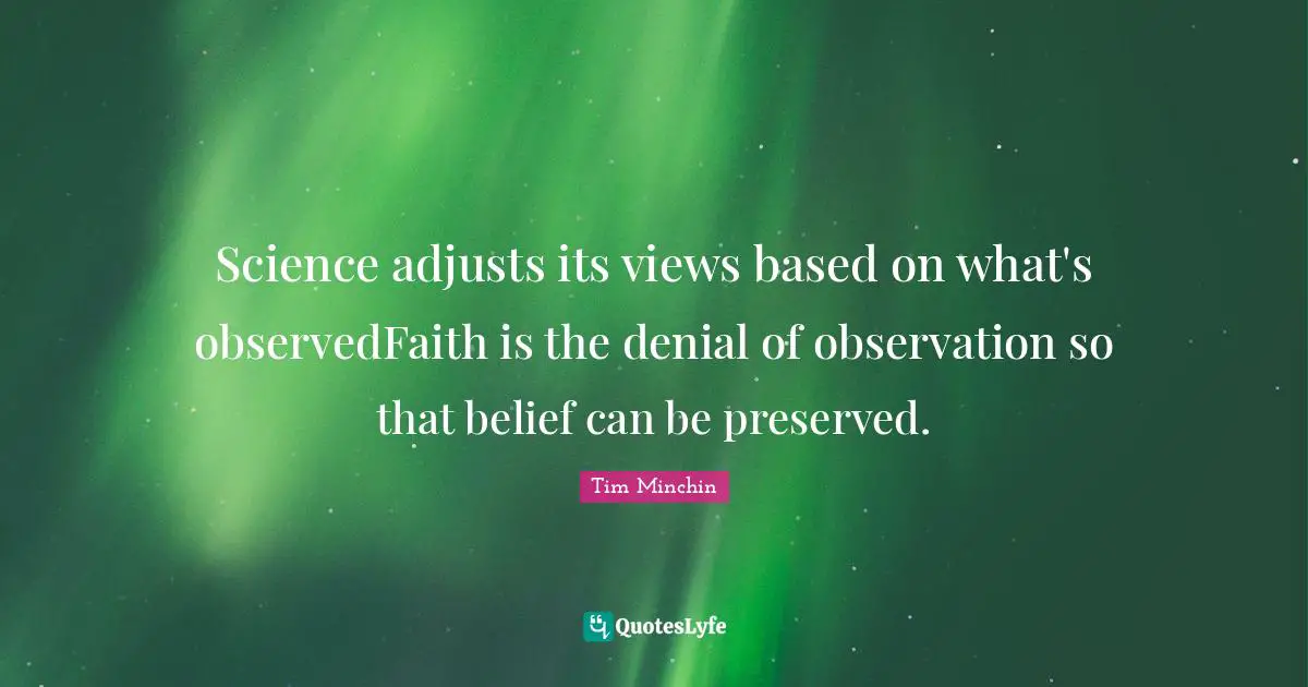 Science adjusts its views based on what's observedFaith is the denial of observation so that belief can be preserved.