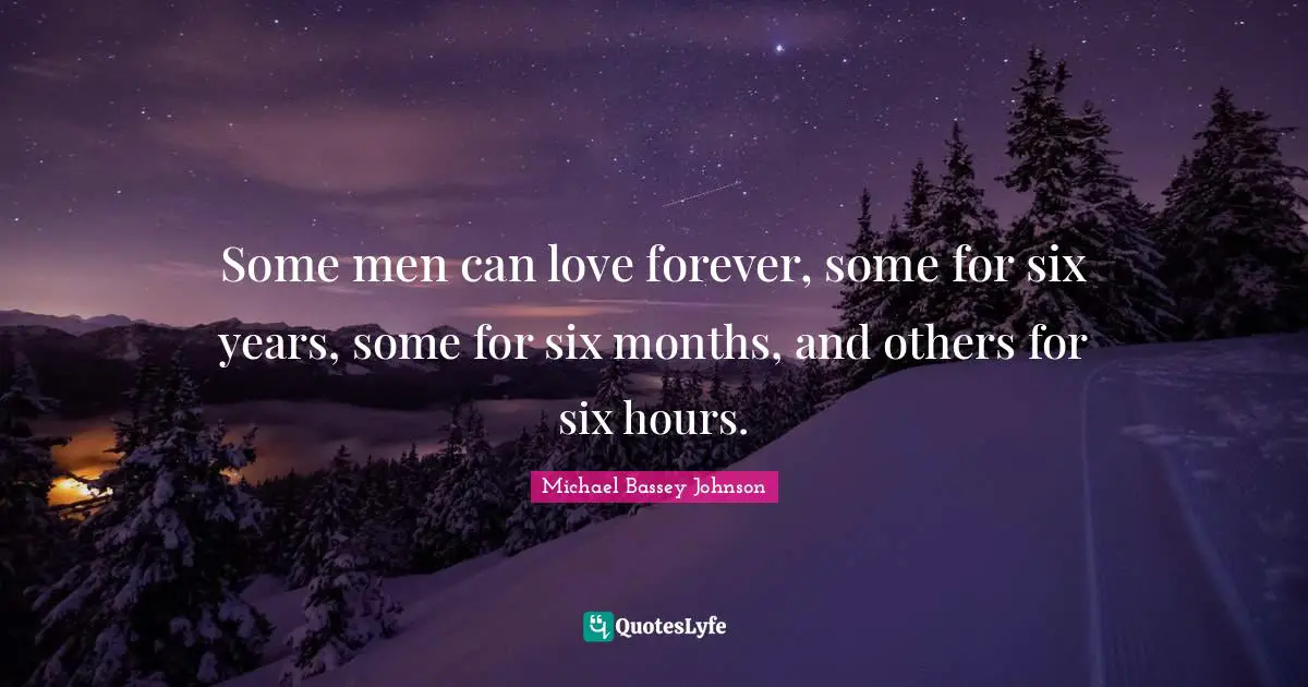 Michael Bassey Johnson Quotes: "Some men can love forever, some for six years, some for six months, and others for six hours."