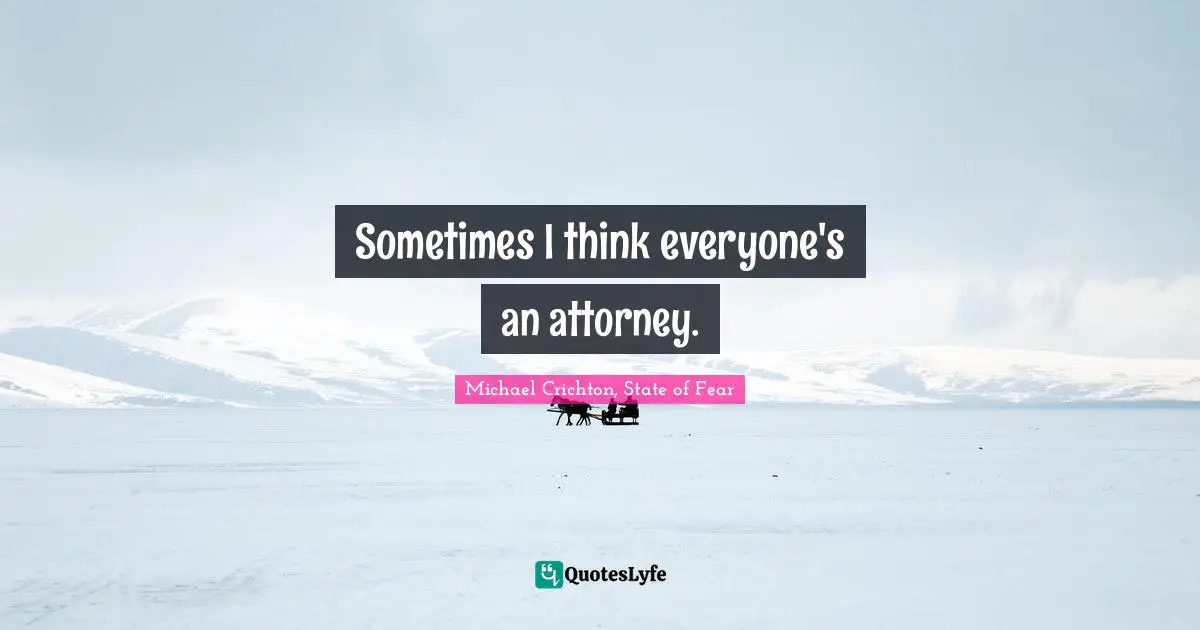 Sometimes I think everyone's an attorney.