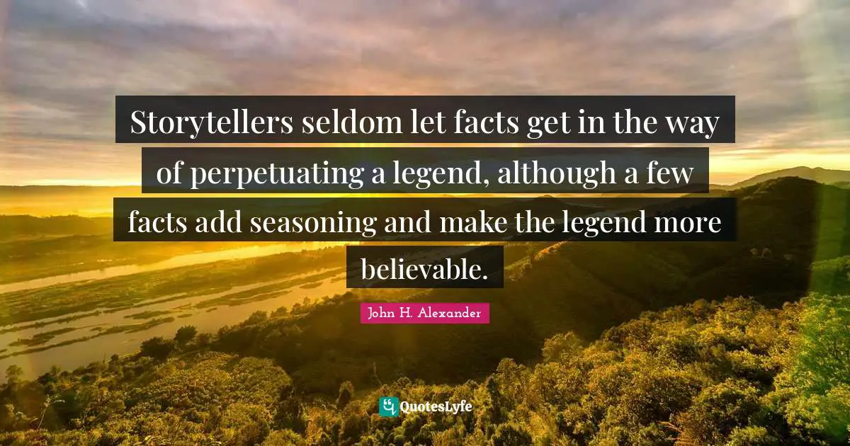 Storytellers seldom let facts get in the way of perpetuating a legend, although a few facts add seasoning and make the legend more believable.