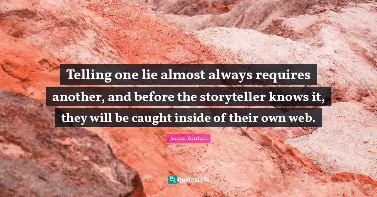 Telling one lie almost always requires another, and before the storyteller knows it, they will be caught inside of their own web.