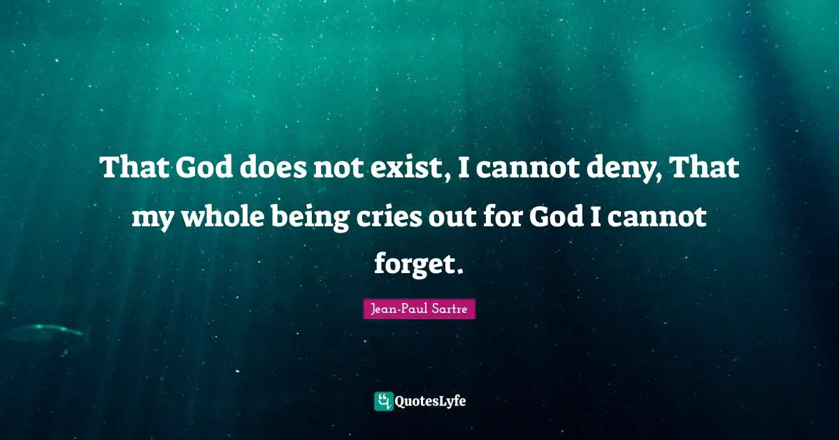 That God does not exist, I cannot deny, That my whole being cries out for God I cannot forget.
