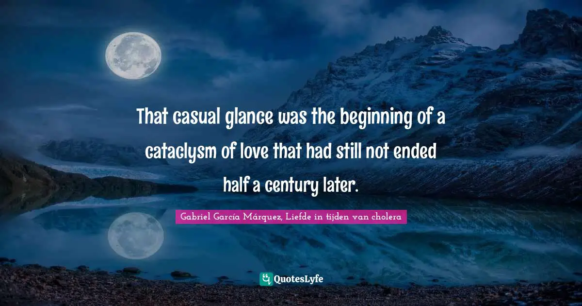 Gabriel García Márquez Quotes: "That casual glance was the beginning of a cataclysm of love that had still not ended half a century later."