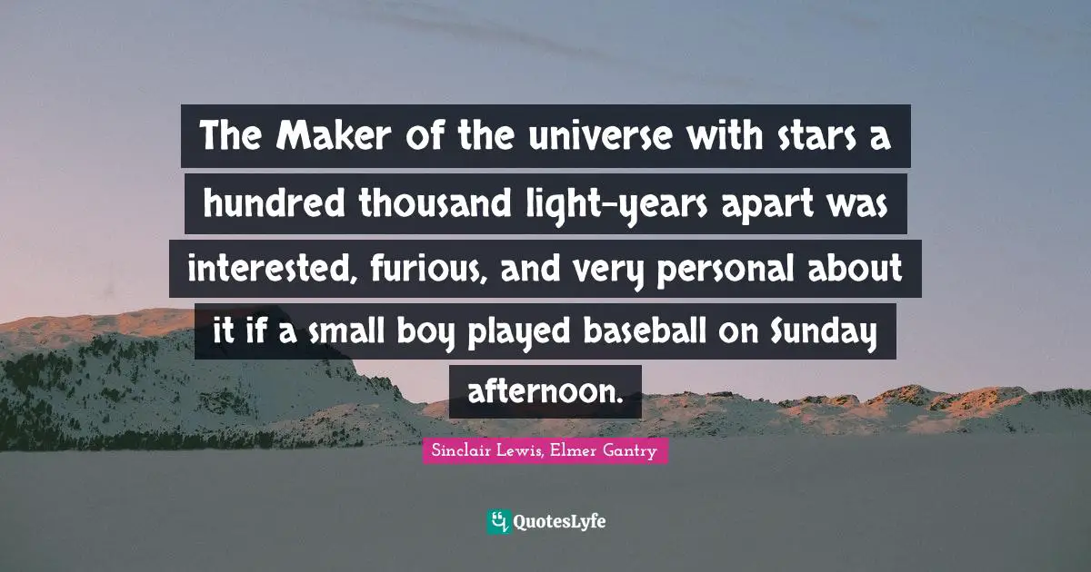 The Maker of the universe with stars a hundred thousand light-years apart was interested, furious, and very personal about it if a small boy played baseball on Sunday afternoon.