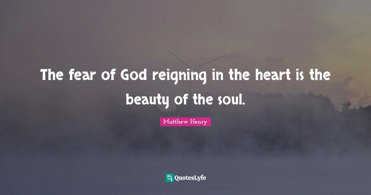 The fear of God reigning in the heart is the beauty of the soul.