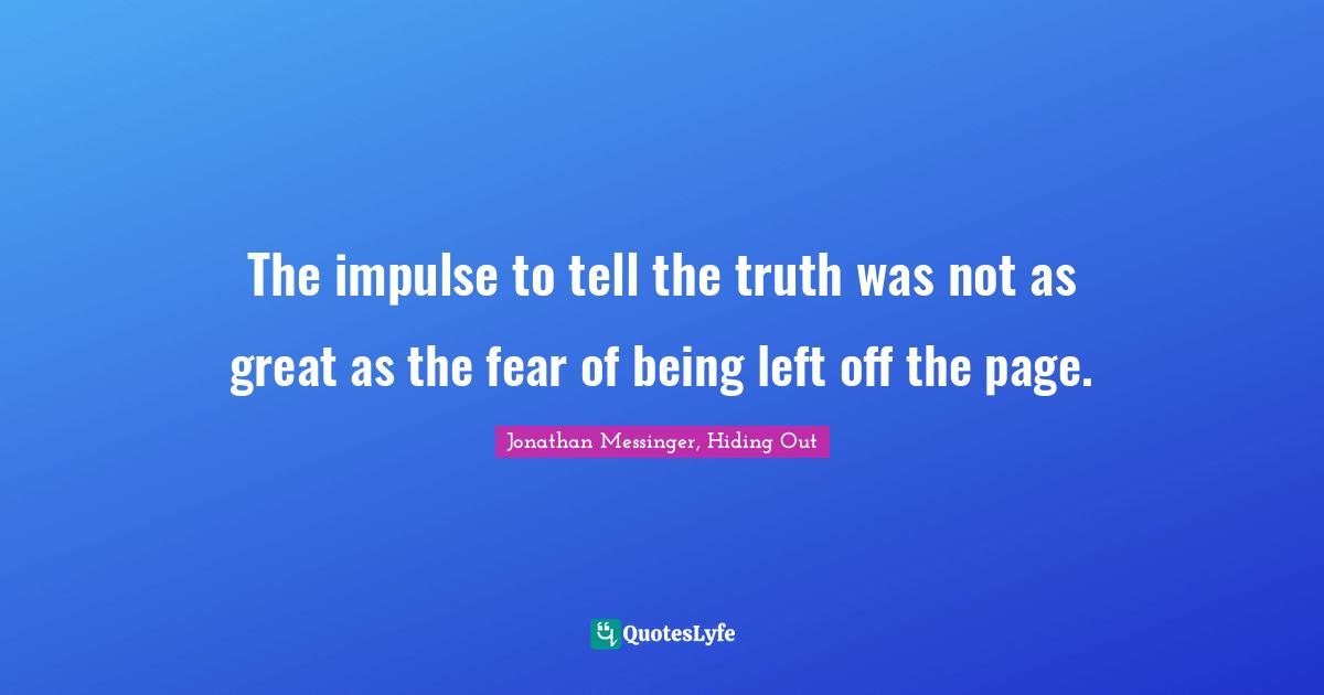Forgetting Quotes: "The impulse to tell the truth was not as great as the fear of being left off the page."