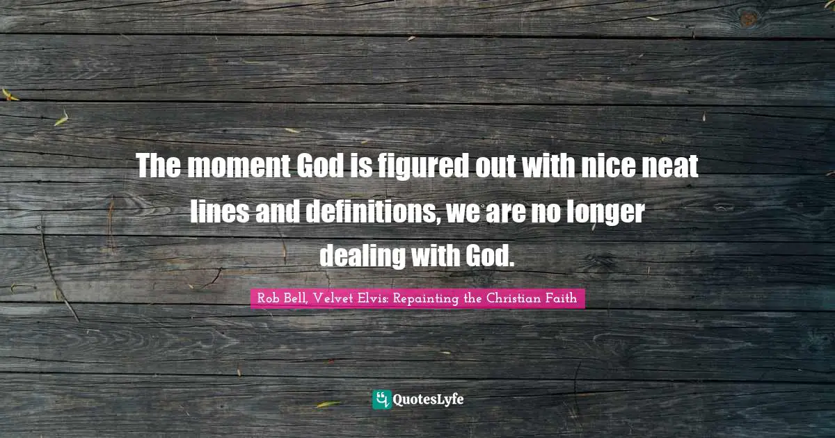 Spirituality Quotes: "The moment God is figured out with nice neat lines and definitions, we are no longer dealing with God."