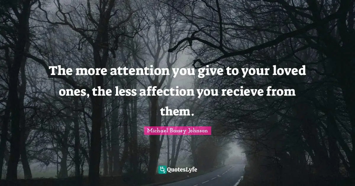 The more attention you give to your loved ones, the less affection you recieve from them.