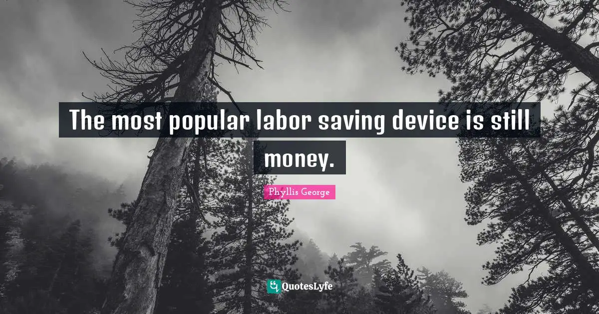 The most popular labor saving device is still money.