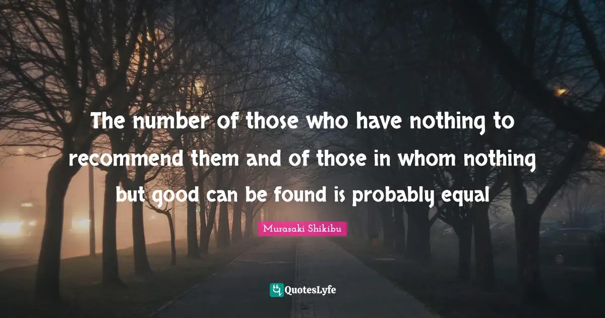 The number of those who have nothing to recommend them and of those in whom nothing but good can be found is probably equal