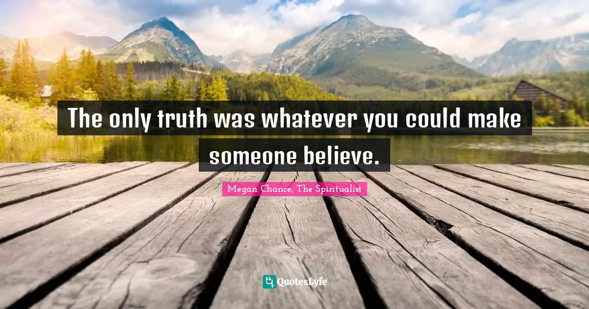 Megan Chance Quotes: "The only truth was whatever you could make someone believe."