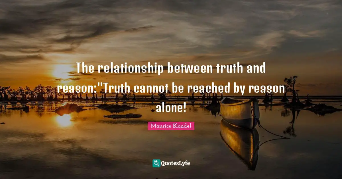 The relationship between truth and reason:"Truth cannot be reached by reason alone!