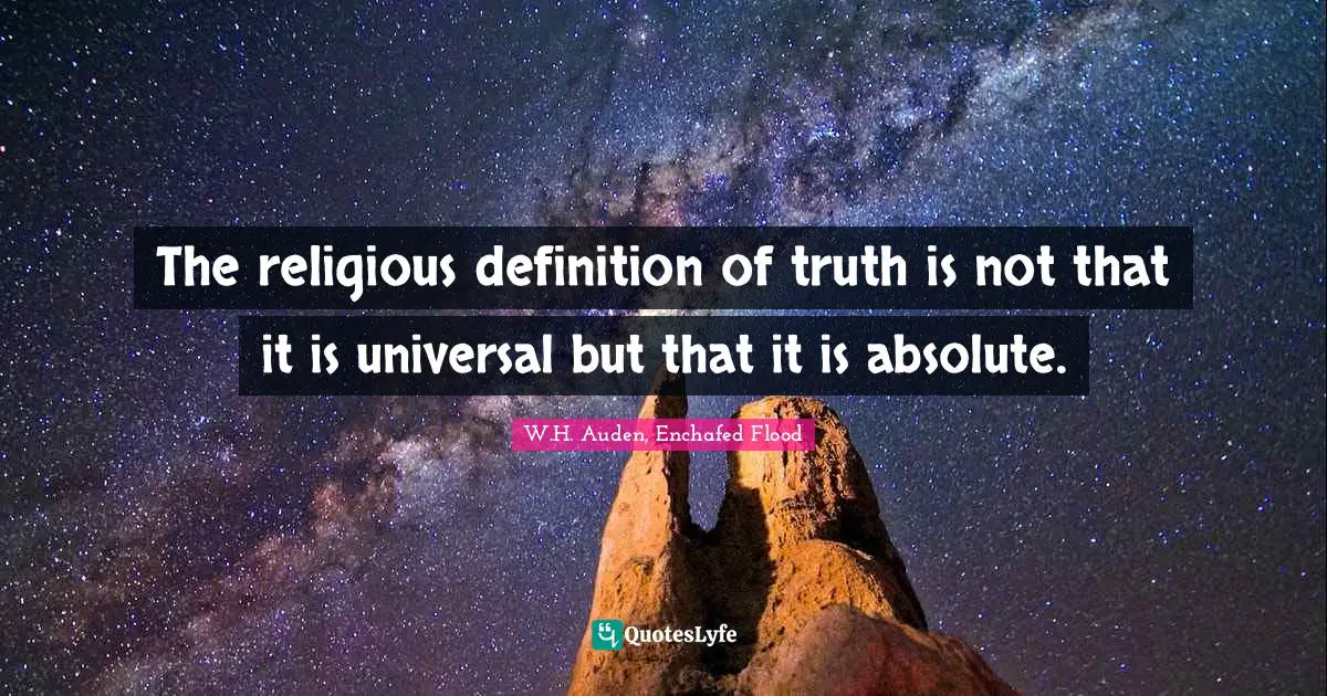 The religious definition of truth is not that it is universal but that it is absolute.