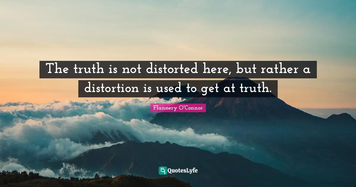 The truth is not distorted here, but rather a distortion is used to get at truth.