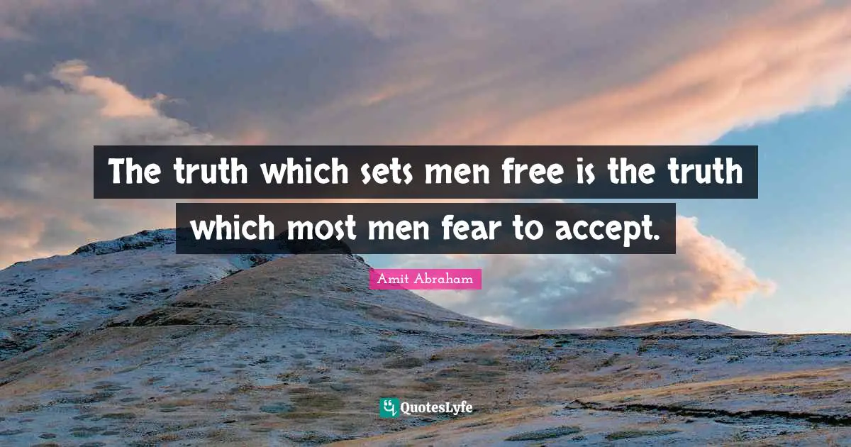 The truth which sets men free is the truth which most men fear to accept.