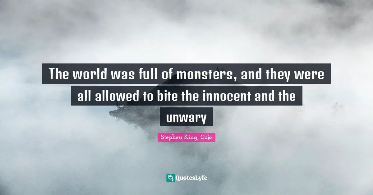 The world was full of monsters, and they were all allowed to bite the innocent and the unwary