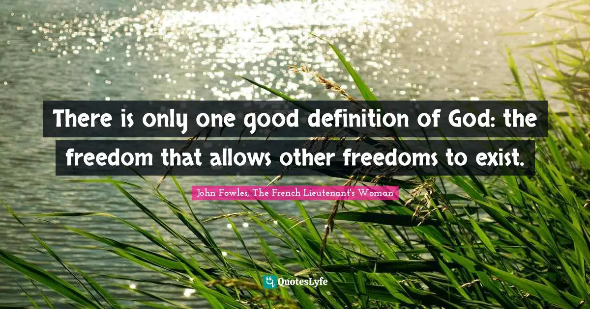 There is only one good definition of God: the freedom that allows other freedoms to exist.
