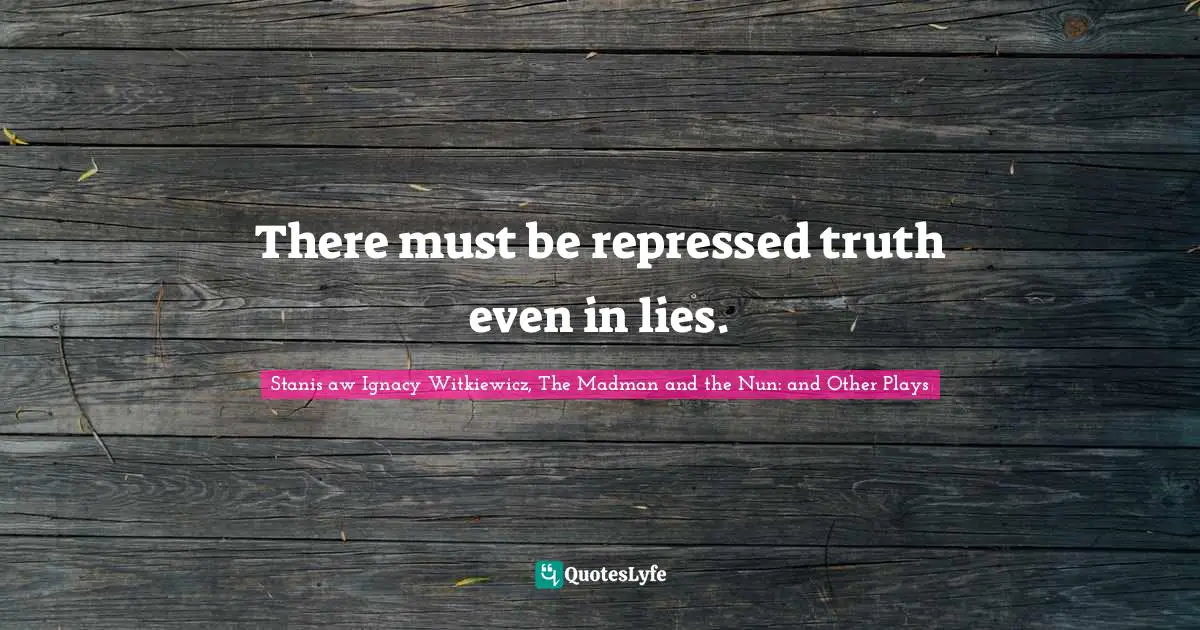 There must be repressed truth even in lies.