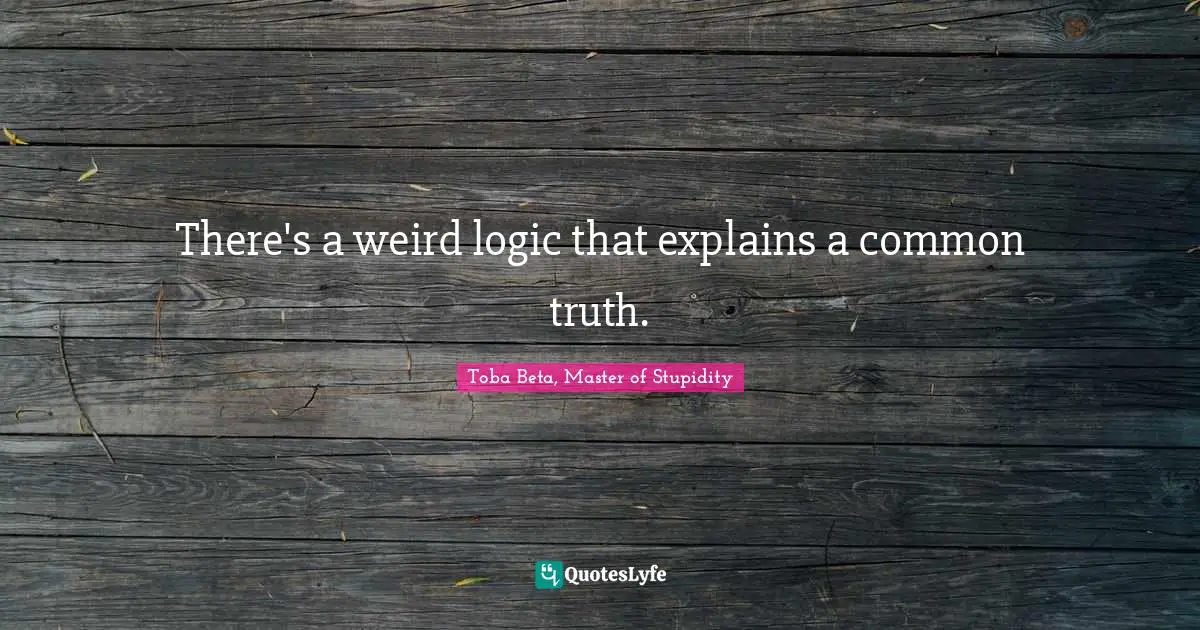 There's a weird logic that explains a common truth.