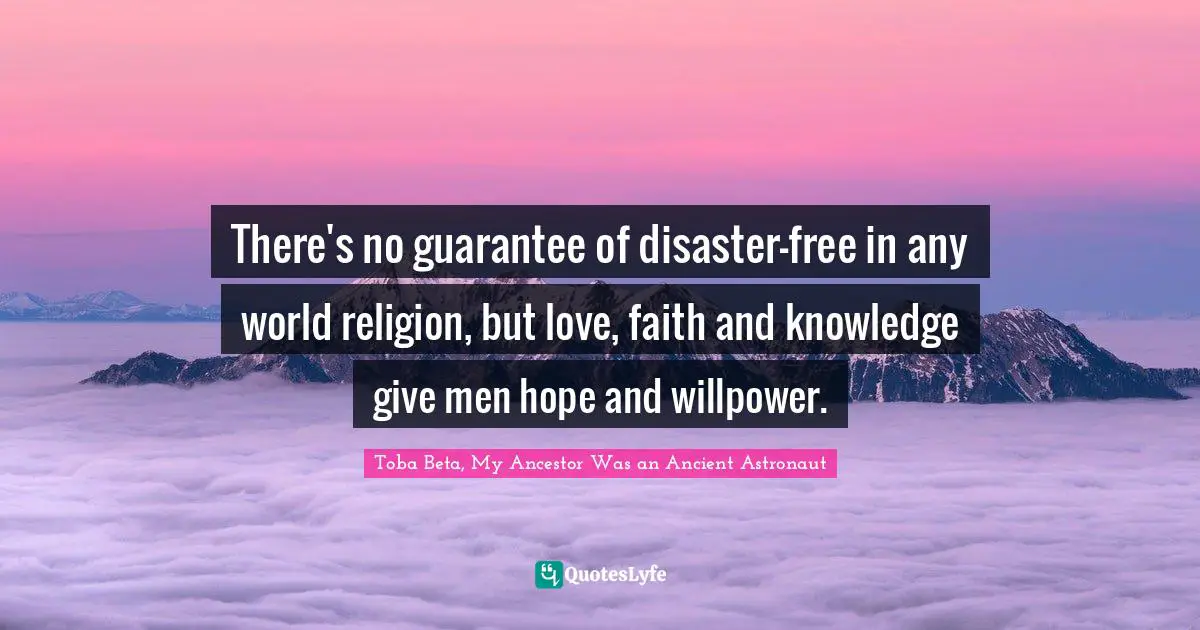 There's no guarantee of disaster-free in any world religion, but love, faith and knowledge give men hope and willpower.