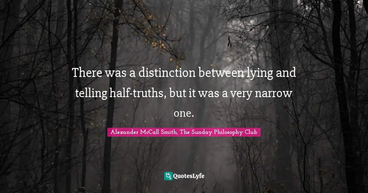 Alexander McCall Smith Quotes: "There was a distinction between lying and telling half-truths, but it was a very narrow one."