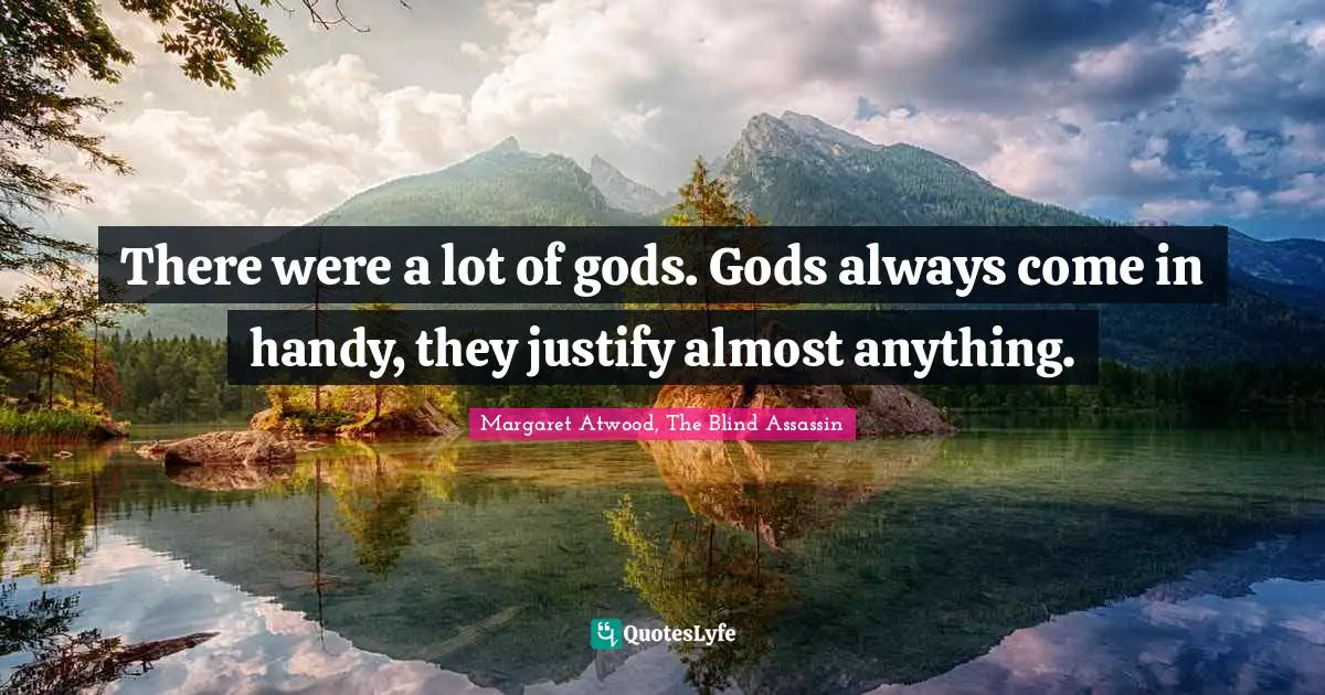 There were a lot of gods. Gods always come in handy, they justify almost anything.