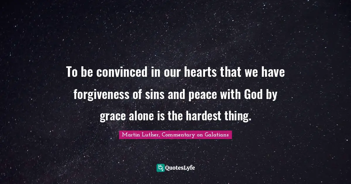 To be convinced in our hearts that we have forgiveness of sins and peace with God by grace alone is the hardest thing.