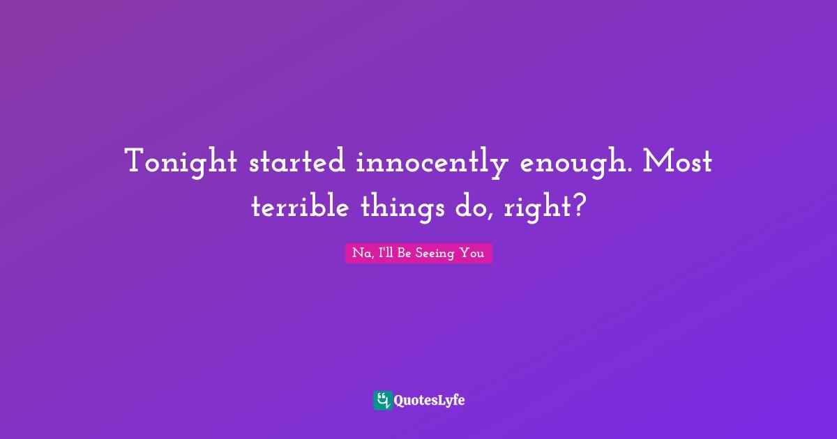 Tonight started innocently enough. Most terrible things do, right?