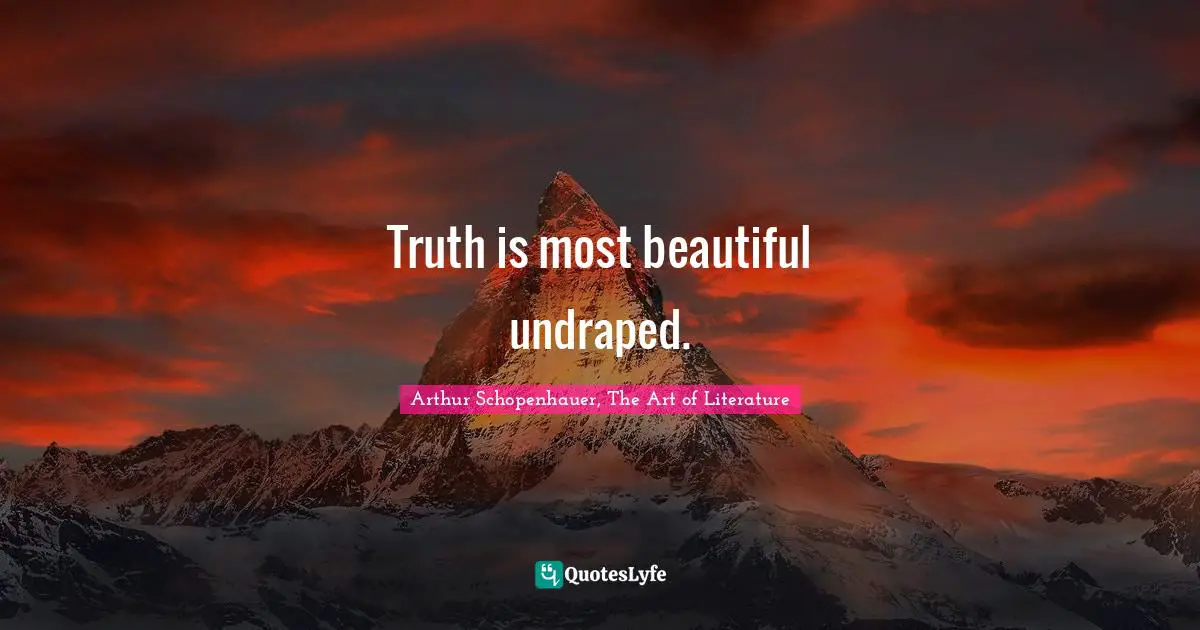Arthur Schopenhauer, The Art of Literature Quotes: Truth is most beautiful undraped.