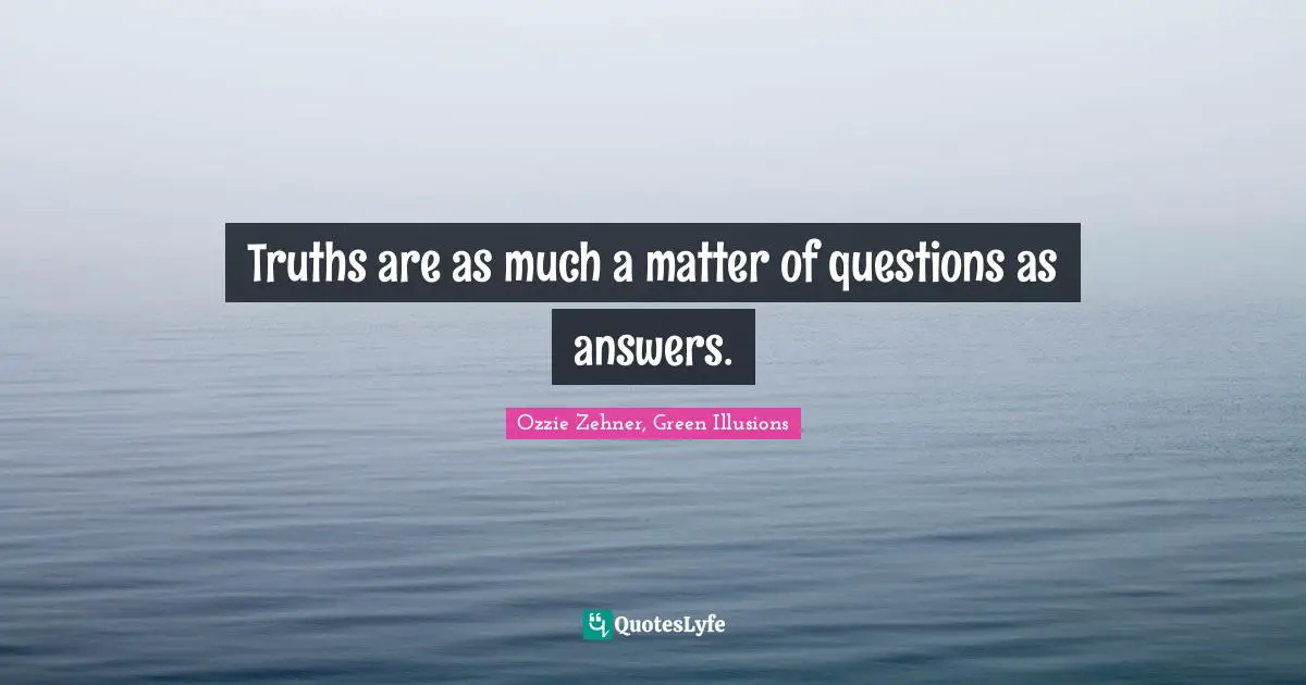 Truths are as much a matter of questions as answers.