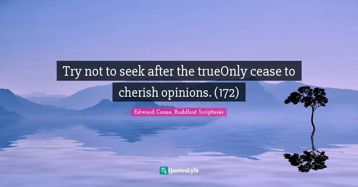 Try not to seek after the trueOnly cease to cherish opinions. (172)