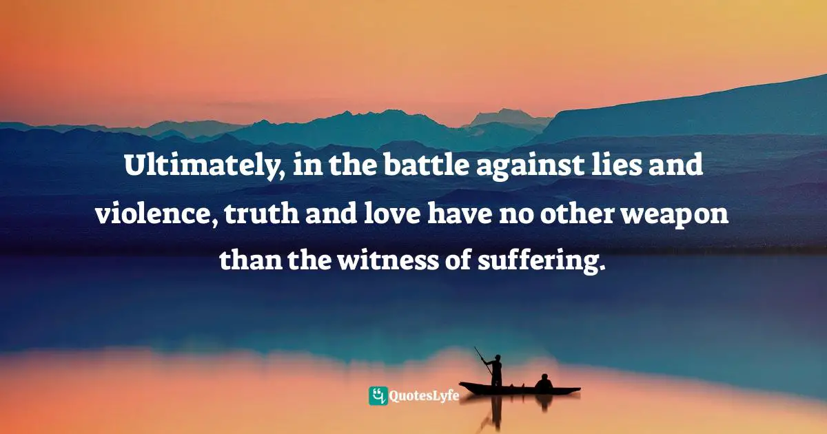 Ultimately, in the battle against lies and violence, truth and love have no other weapon than the witness of suffering.