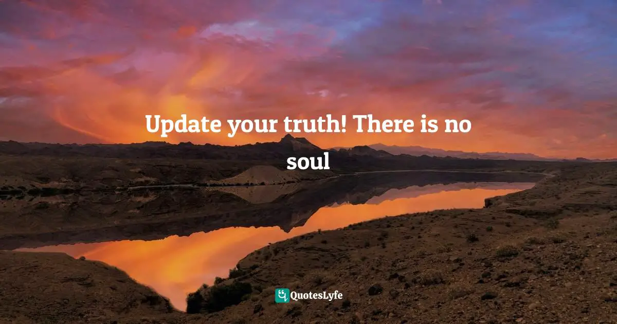 Update your truth! There is no soul
